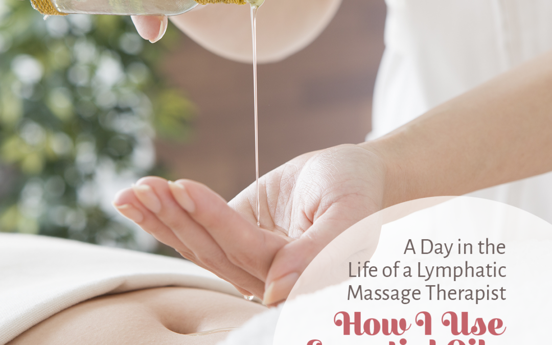 A Day in the Life of a Lymphatic Massage Therapist–How I Use Essential Oils