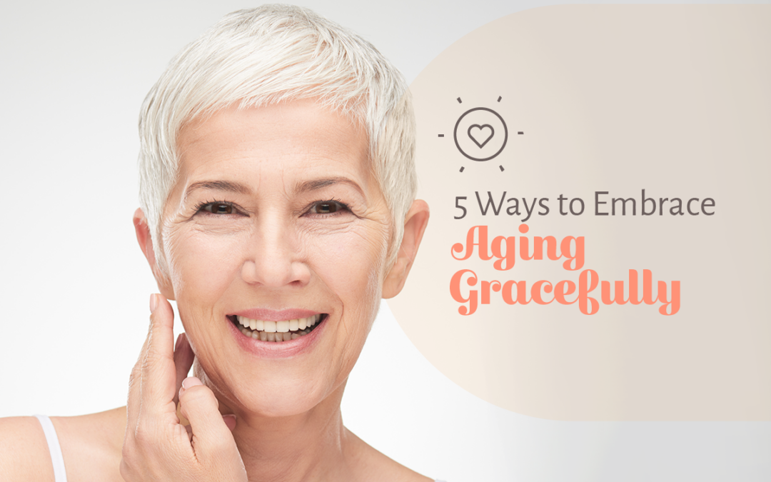 5 Ways to Embrace Aging Gracefully
