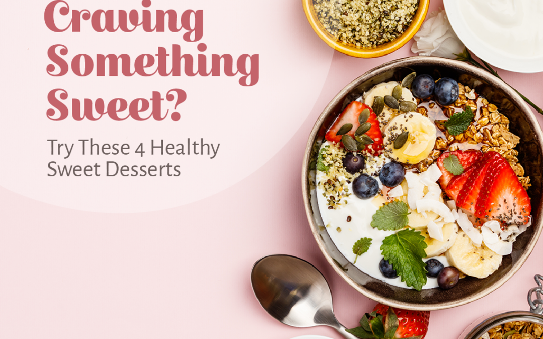 Craving Something Sweet? Try These 4 Healthy Sweet Desserts
