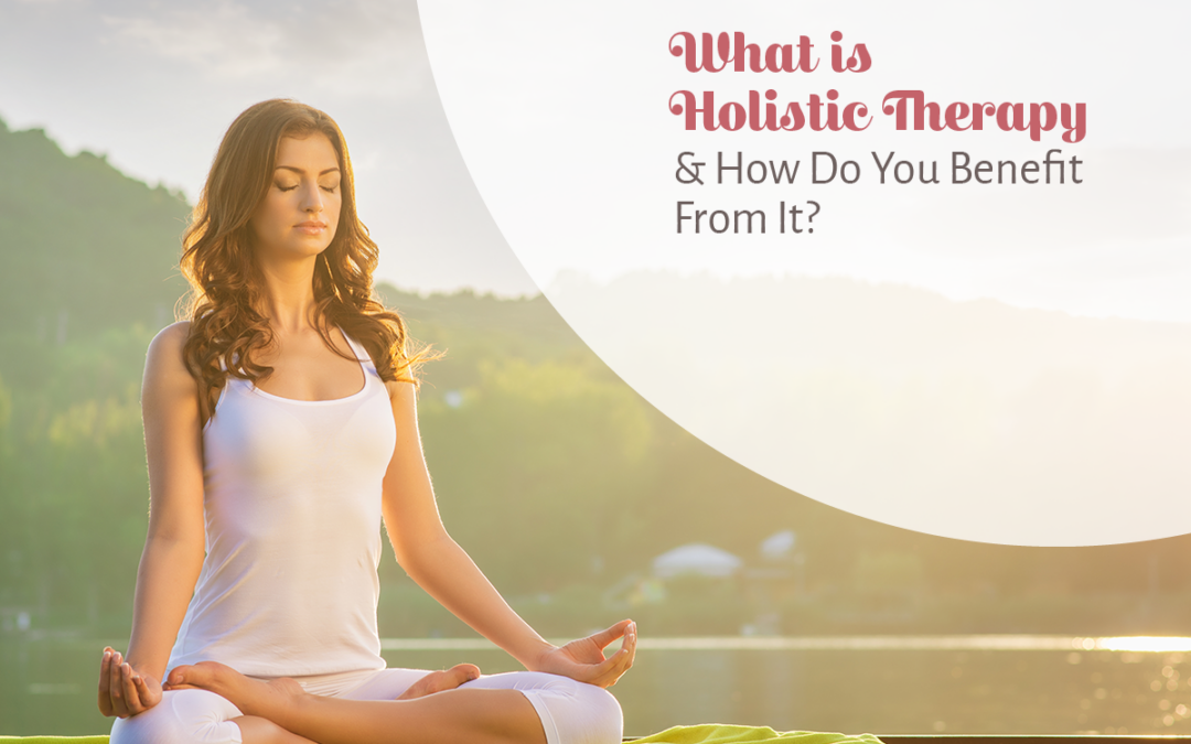 What is Holistic Therapy & How Do You Benefit From It?