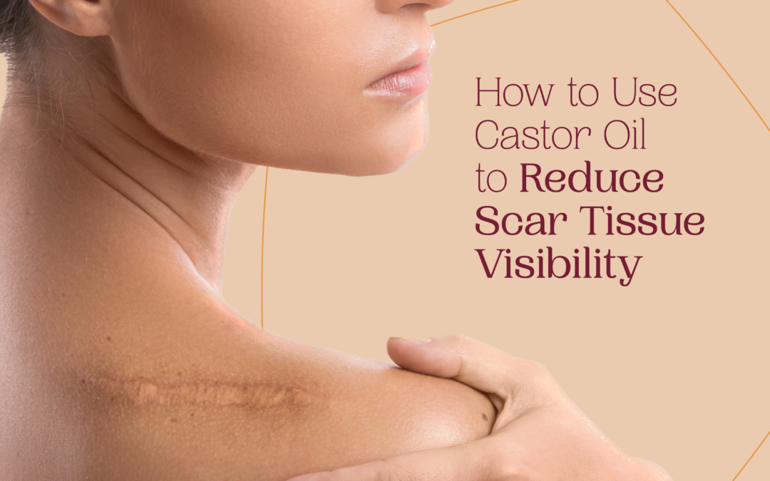 How to Use Castor Oil to Reduce Scar Tissue Visibility 
